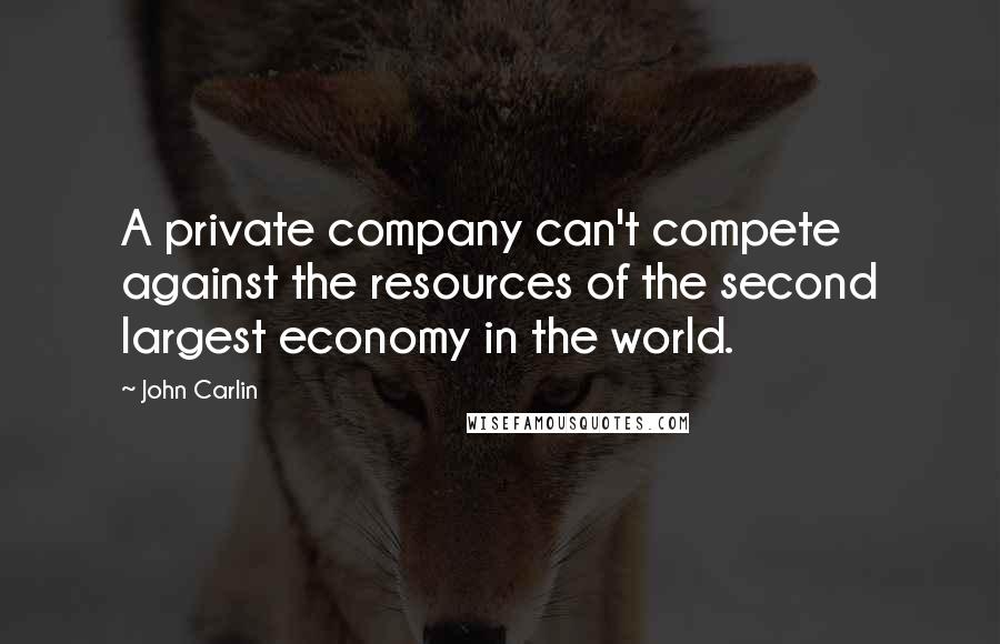 John Carlin Quotes: A private company can't compete against the resources of the second largest economy in the world.