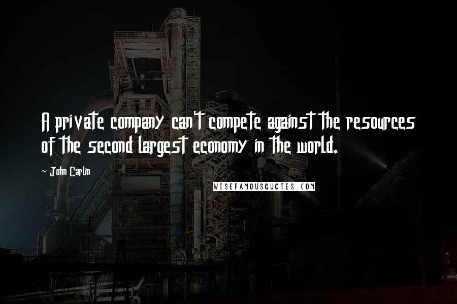 John Carlin Quotes: A private company can't compete against the resources of the second largest economy in the world.