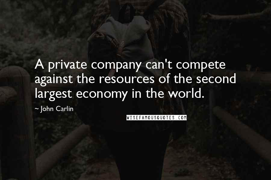 John Carlin Quotes: A private company can't compete against the resources of the second largest economy in the world.