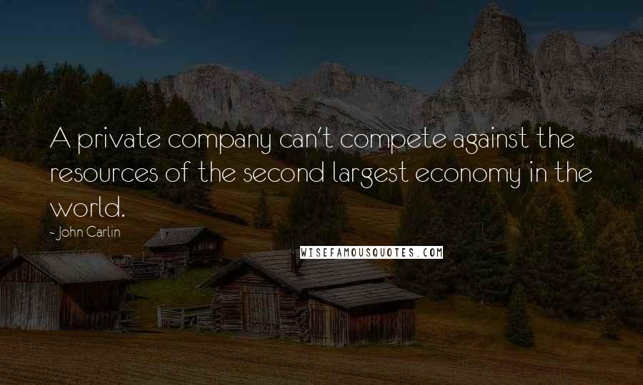 John Carlin Quotes: A private company can't compete against the resources of the second largest economy in the world.