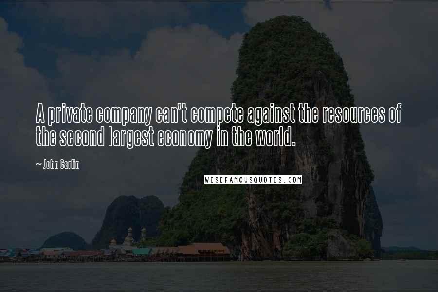 John Carlin Quotes: A private company can't compete against the resources of the second largest economy in the world.