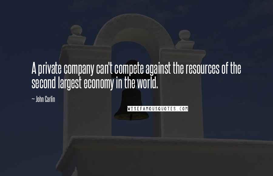 John Carlin Quotes: A private company can't compete against the resources of the second largest economy in the world.