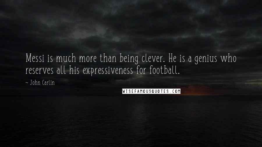 John Carlin Quotes: Messi is much more than being clever. He is a genius who reserves all his expressiveness for football.