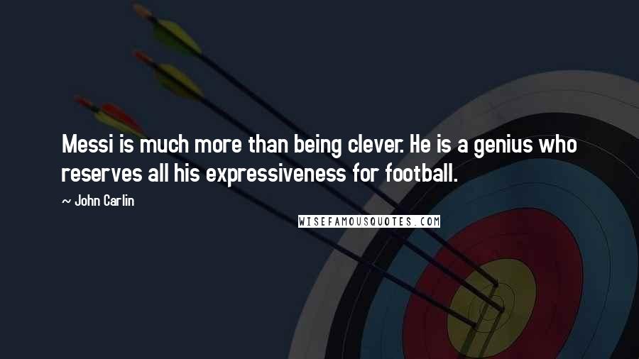 John Carlin Quotes: Messi is much more than being clever. He is a genius who reserves all his expressiveness for football.