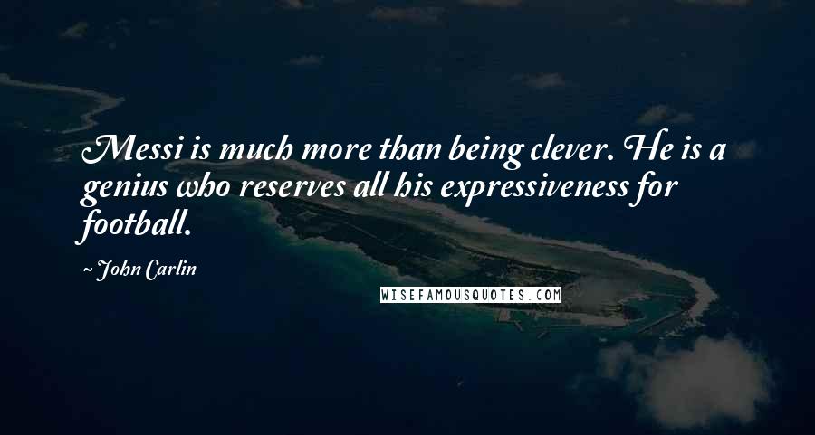 John Carlin Quotes: Messi is much more than being clever. He is a genius who reserves all his expressiveness for football.