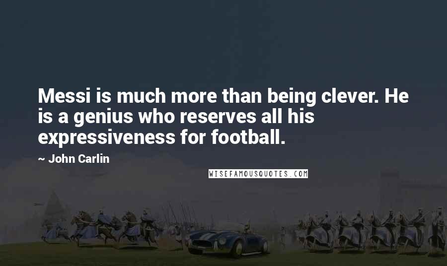 John Carlin Quotes: Messi is much more than being clever. He is a genius who reserves all his expressiveness for football.