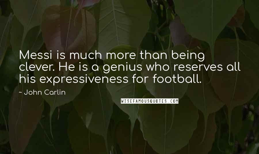 John Carlin Quotes: Messi is much more than being clever. He is a genius who reserves all his expressiveness for football.