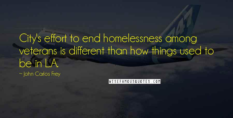 John Carlos Frey Quotes: City's effort to end homelessness among veterans is different than how things used to be in L.A.