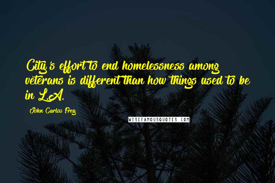 John Carlos Frey Quotes: City's effort to end homelessness among veterans is different than how things used to be in L.A.