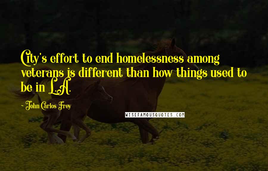 John Carlos Frey Quotes: City's effort to end homelessness among veterans is different than how things used to be in L.A.