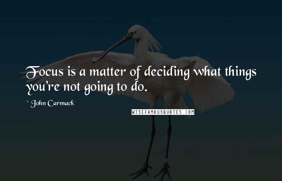 John Carmack Quotes: Focus is a matter of deciding what things you're not going to do.