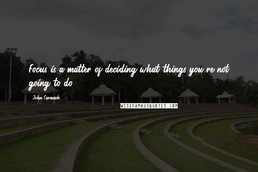 John Carmack Quotes: Focus is a matter of deciding what things you're not going to do.