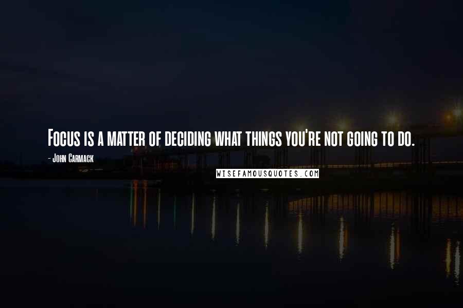 John Carmack Quotes: Focus is a matter of deciding what things you're not going to do.