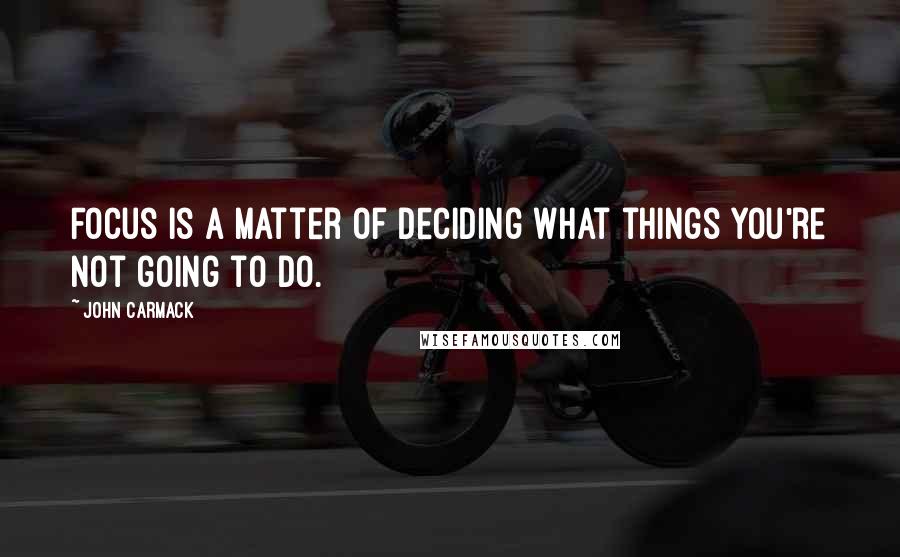 John Carmack Quotes: Focus is a matter of deciding what things you're not going to do.