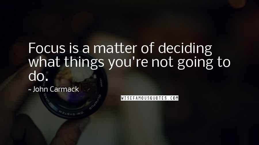 John Carmack Quotes: Focus is a matter of deciding what things you're not going to do.