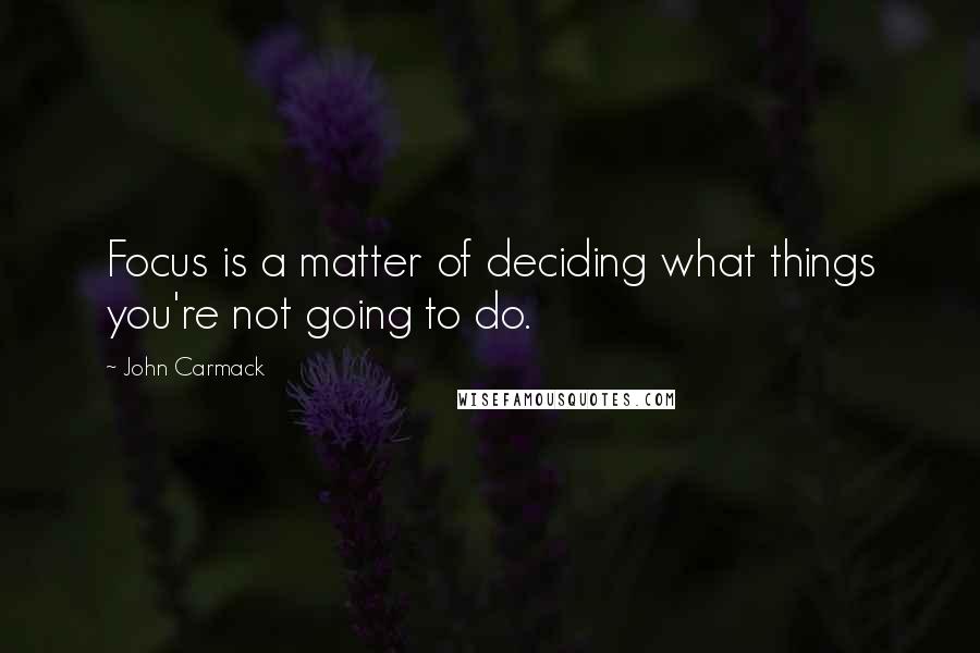 John Carmack Quotes: Focus is a matter of deciding what things you're not going to do.