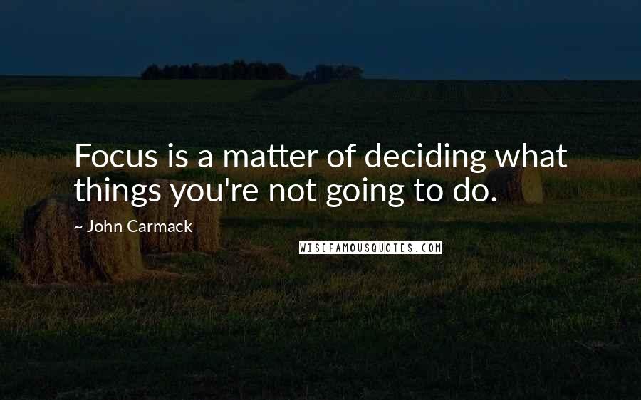 John Carmack Quotes: Focus is a matter of deciding what things you're not going to do.