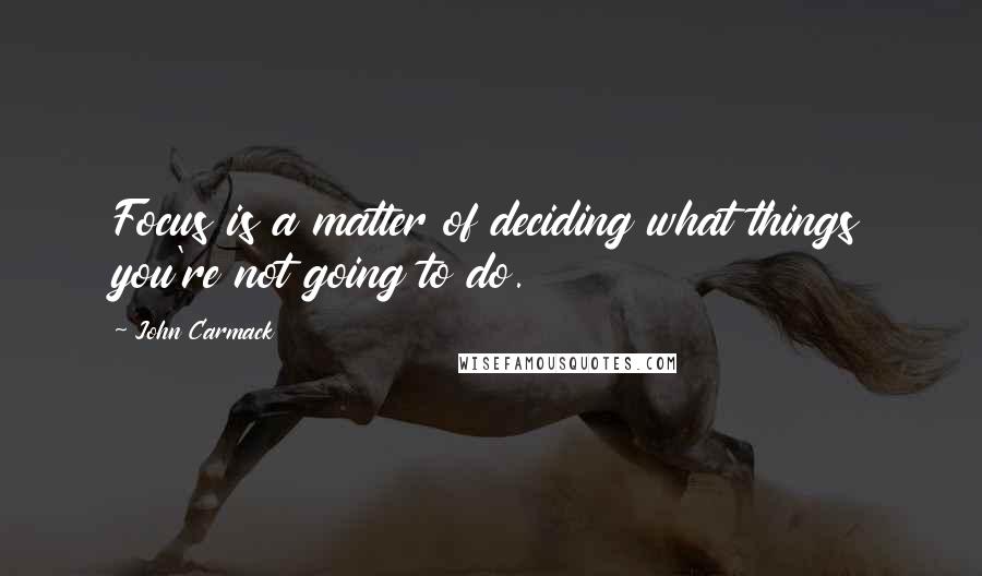 John Carmack Quotes: Focus is a matter of deciding what things you're not going to do.
