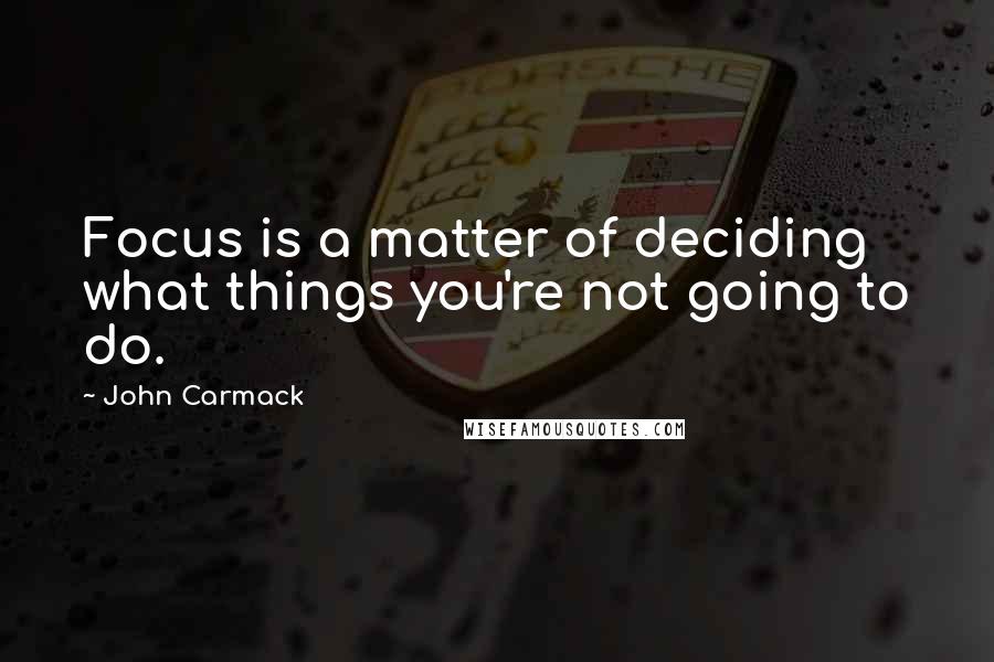 John Carmack Quotes: Focus is a matter of deciding what things you're not going to do.