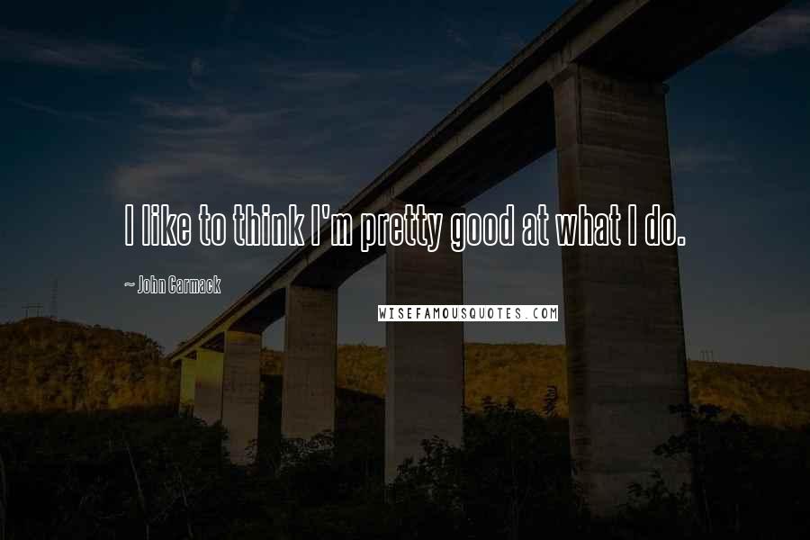 John Carmack Quotes: I like to think I'm pretty good at what I do.