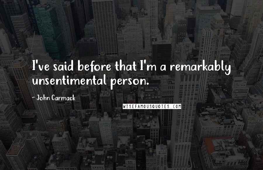 John Carmack Quotes: I've said before that I'm a remarkably unsentimental person.