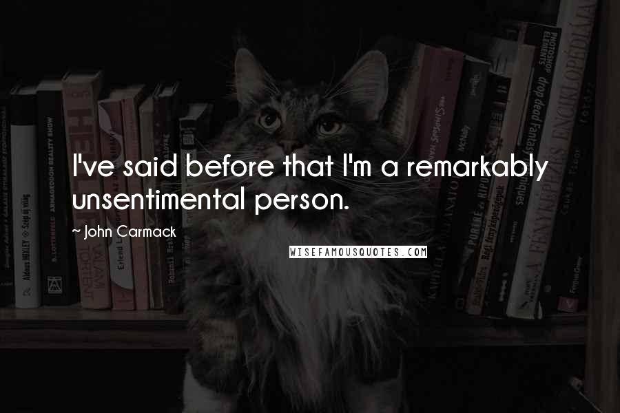John Carmack Quotes: I've said before that I'm a remarkably unsentimental person.