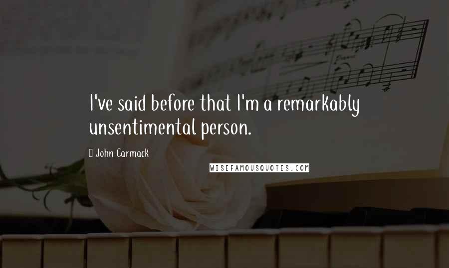 John Carmack Quotes: I've said before that I'm a remarkably unsentimental person.