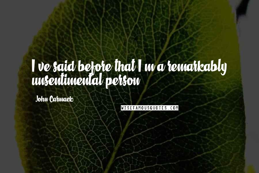 John Carmack Quotes: I've said before that I'm a remarkably unsentimental person.