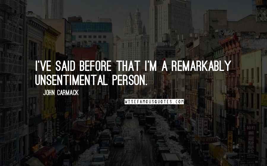 John Carmack Quotes: I've said before that I'm a remarkably unsentimental person.