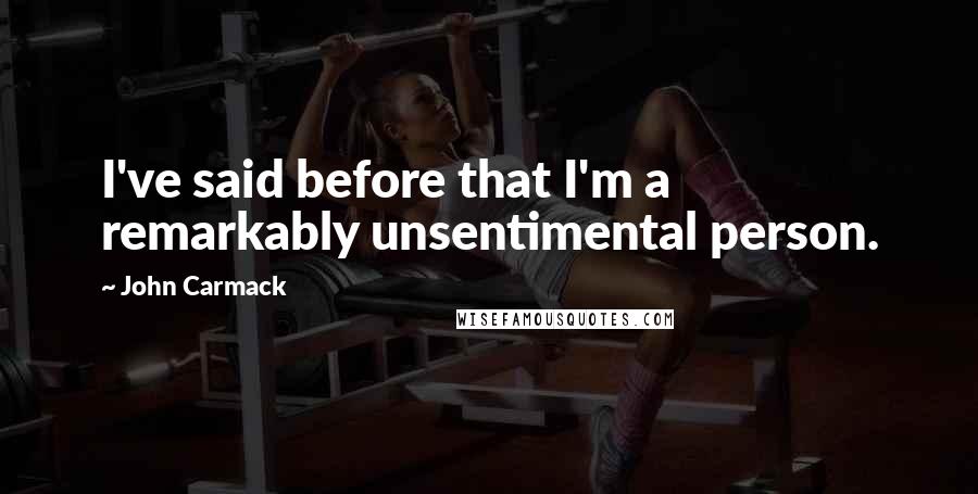 John Carmack Quotes: I've said before that I'm a remarkably unsentimental person.