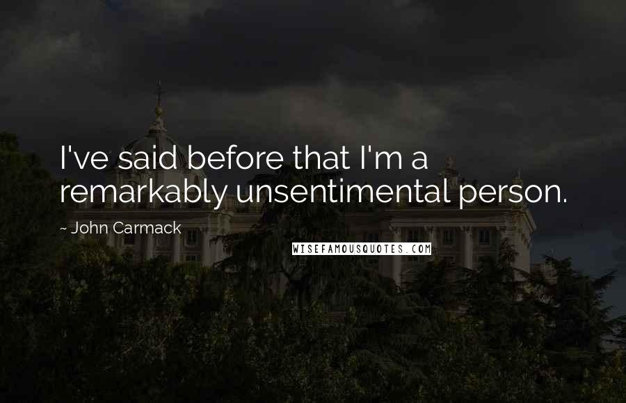 John Carmack Quotes: I've said before that I'm a remarkably unsentimental person.