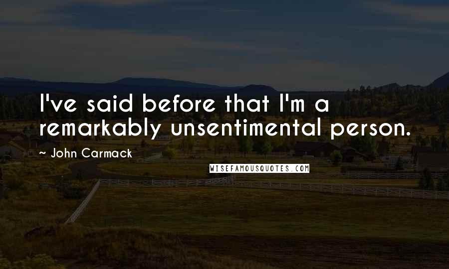John Carmack Quotes: I've said before that I'm a remarkably unsentimental person.