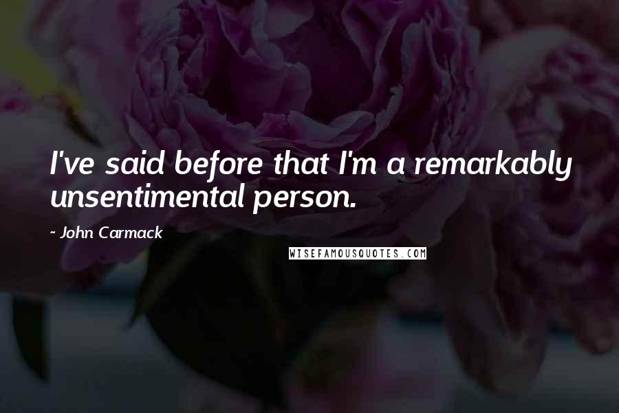John Carmack Quotes: I've said before that I'm a remarkably unsentimental person.