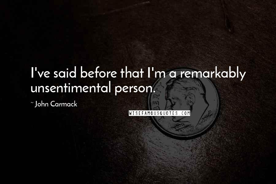 John Carmack Quotes: I've said before that I'm a remarkably unsentimental person.