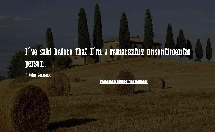 John Carmack Quotes: I've said before that I'm a remarkably unsentimental person.