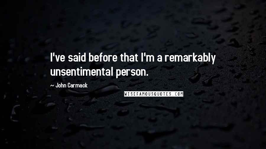 John Carmack Quotes: I've said before that I'm a remarkably unsentimental person.
