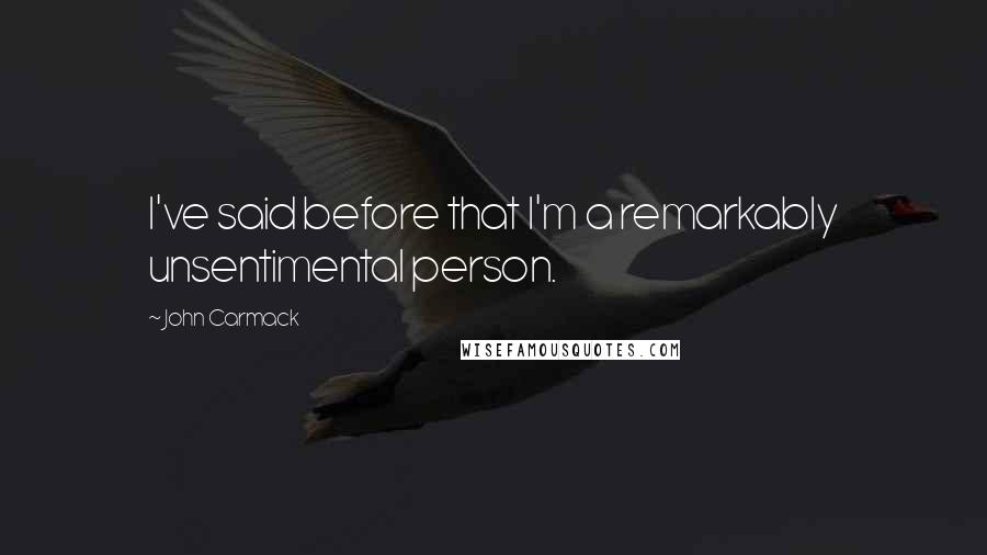 John Carmack Quotes: I've said before that I'm a remarkably unsentimental person.