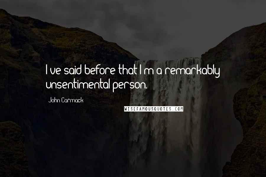 John Carmack Quotes: I've said before that I'm a remarkably unsentimental person.