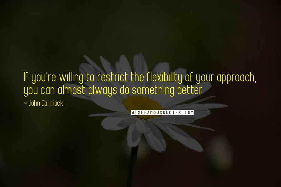 John Carmack Quotes: If you're willing to restrict the flexibility of your approach, you can almost always do something better