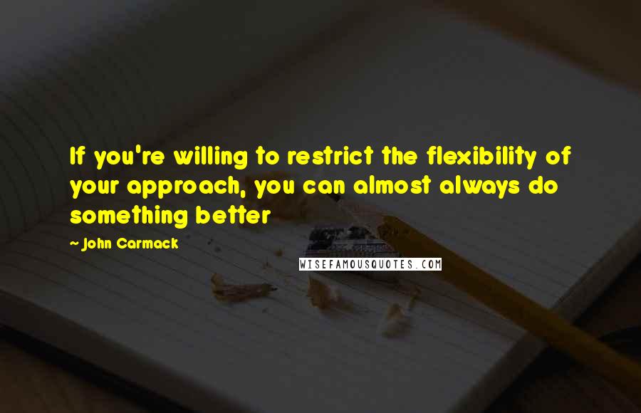 John Carmack Quotes: If you're willing to restrict the flexibility of your approach, you can almost always do something better