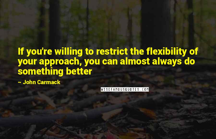 John Carmack Quotes: If you're willing to restrict the flexibility of your approach, you can almost always do something better