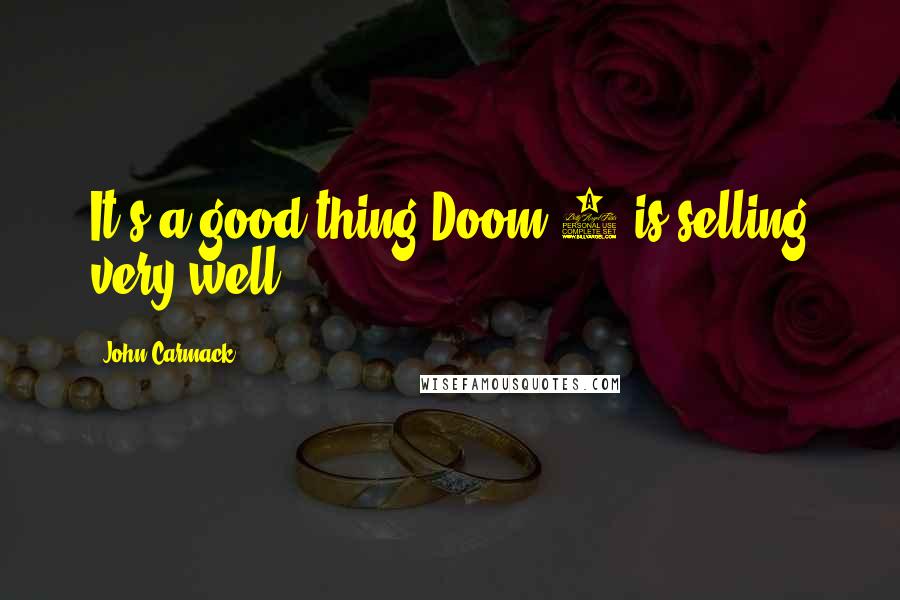 John Carmack Quotes: It's a good thing Doom 3 is selling very well ...