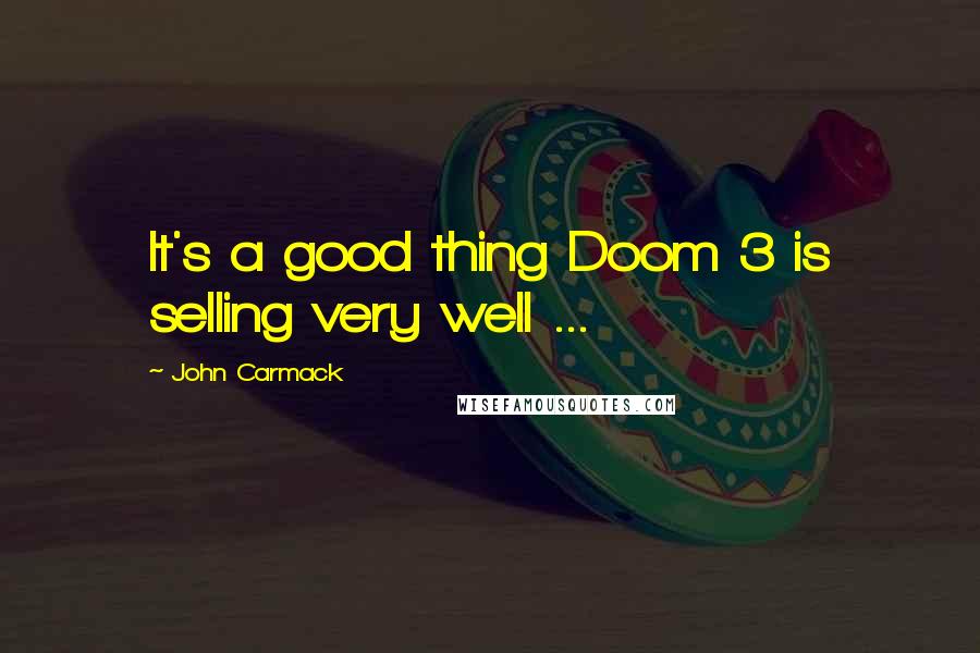 John Carmack Quotes: It's a good thing Doom 3 is selling very well ...