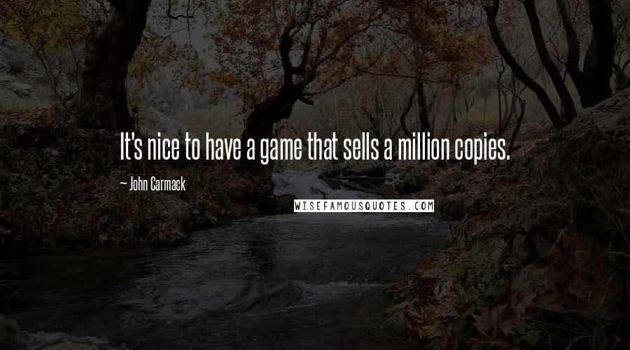 John Carmack Quotes: It's nice to have a game that sells a million copies.