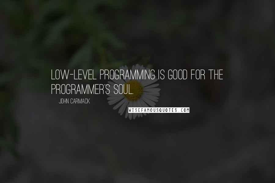 John Carmack Quotes: Low-level programming is good for the programmer's soul.