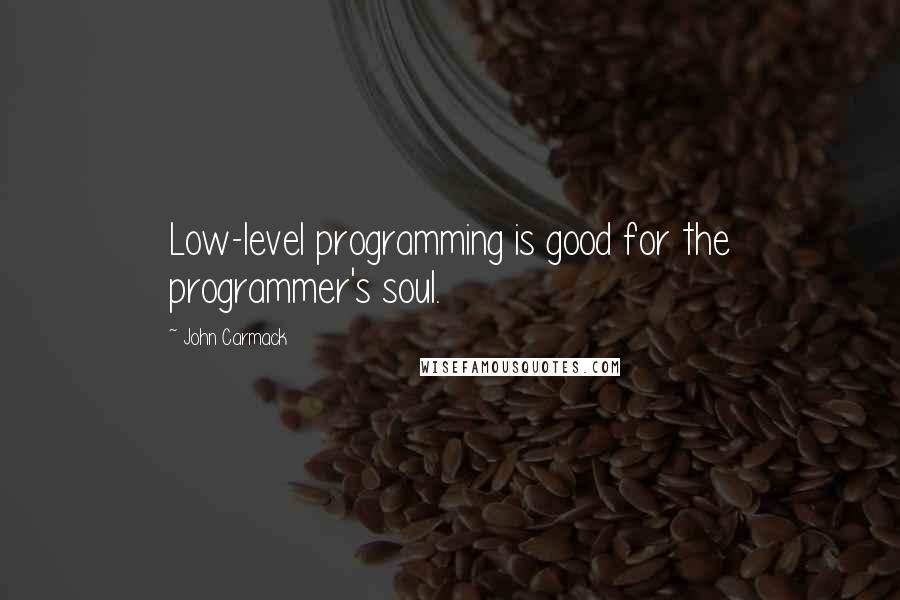 John Carmack Quotes: Low-level programming is good for the programmer's soul.