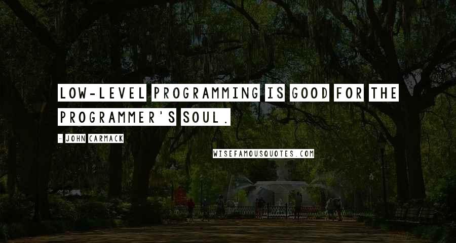 John Carmack Quotes: Low-level programming is good for the programmer's soul.