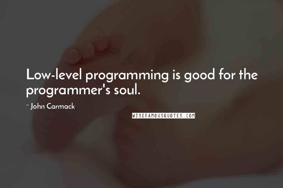 John Carmack Quotes: Low-level programming is good for the programmer's soul.