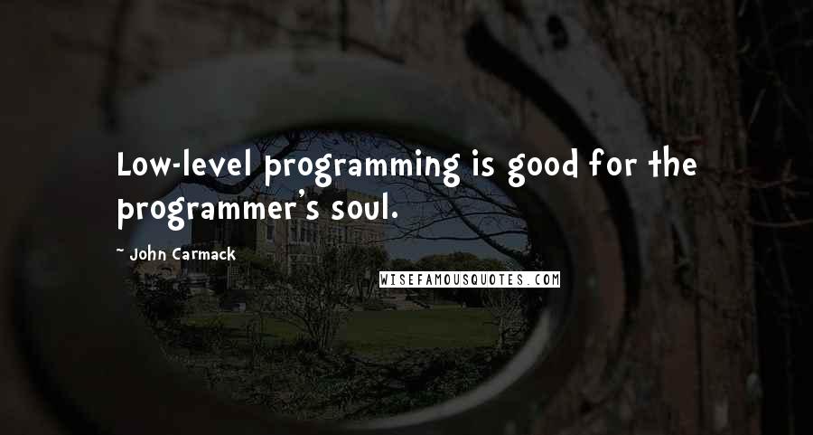 John Carmack Quotes: Low-level programming is good for the programmer's soul.