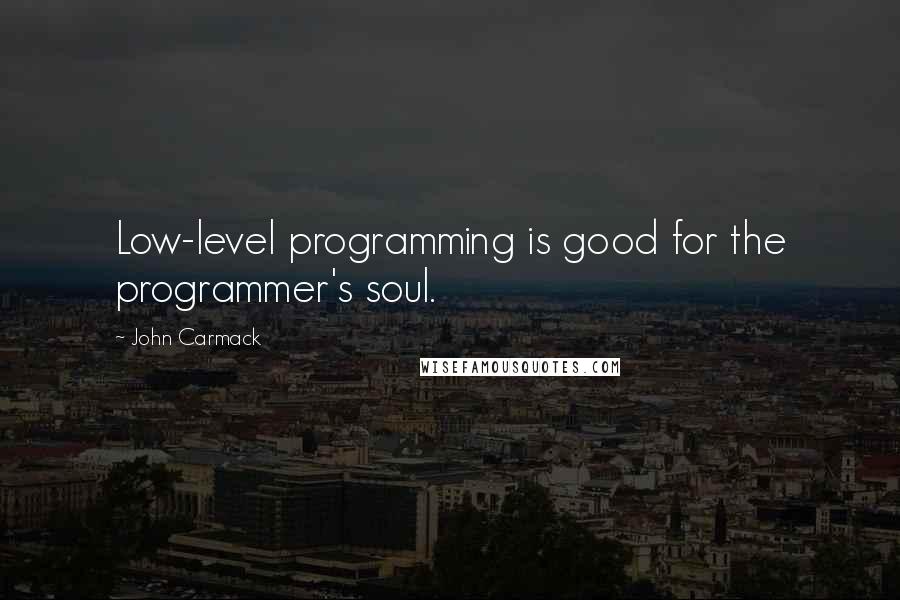 John Carmack Quotes: Low-level programming is good for the programmer's soul.